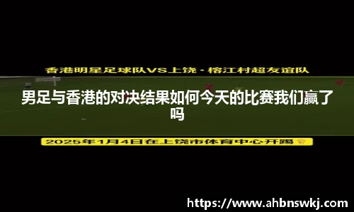 男足与香港的对决结果如何今天的比赛我们赢了吗