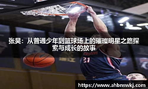 张昊：从普通少年到篮球场上的璀璨明星之路探索与成长的故事