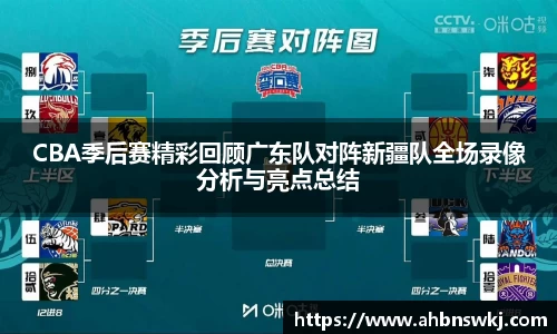 CBA季后赛精彩回顾广东队对阵新疆队全场录像分析与亮点总结