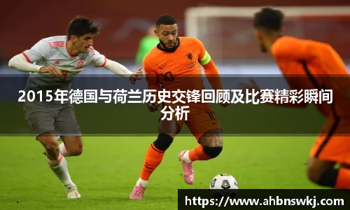 2015年德国与荷兰历史交锋回顾及比赛精彩瞬间分析