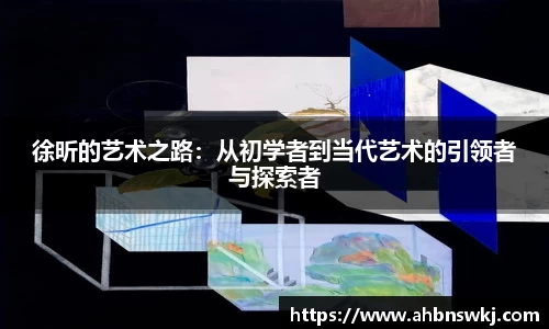 徐昕的艺术之路：从初学者到当代艺术的引领者与探索者