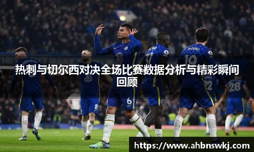 热刺与切尔西对决全场比赛数据分析与精彩瞬间回顾