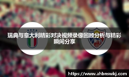 瑞典与意大利精彩对决视频录像回顾分析与精彩瞬间分享