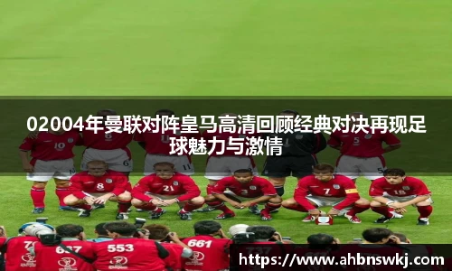 02004年曼联对阵皇马高清回顾经典对决再现足球魅力与激情