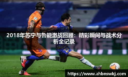 2018年苏宁与鲁能激战回顾：精彩瞬间与战术分析全记录