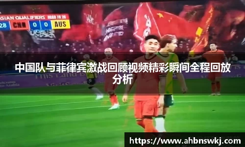 中国队与菲律宾激战回顾视频精彩瞬间全程回放分析