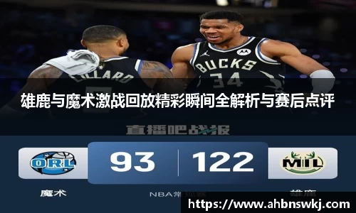 雄鹿与魔术激战回放精彩瞬间全解析与赛后点评