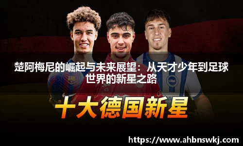 楚阿梅尼的崛起与未来展望：从天才少年到足球世界的新星之路