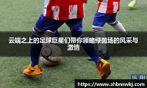 云端之上的足球巨星们带你领略绿茵场的风采与激情